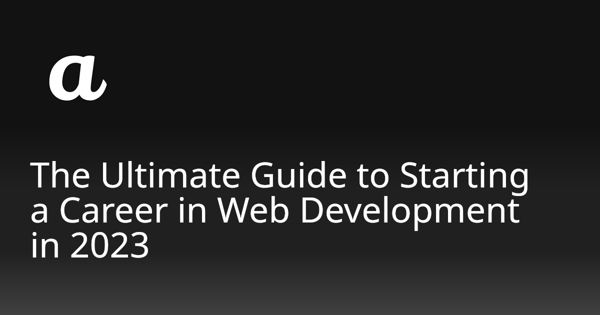 The Ultimate Guide To Starting A Career In Web Development In 2023 ...